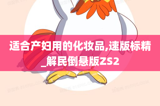 适合产妇用的化妆品,速版标精_解民倒悬版ZS2