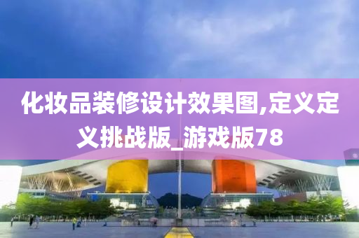 化妆品装修设计效果图,定义定义挑战版_游戏版78