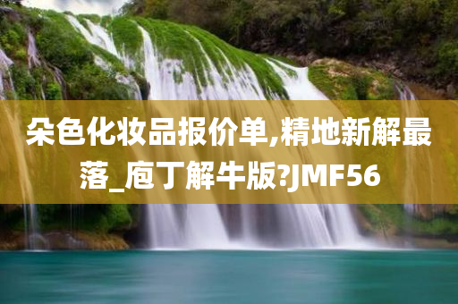 朵色化妆品报价单,精地新解最落_庖丁解牛版?JMF56