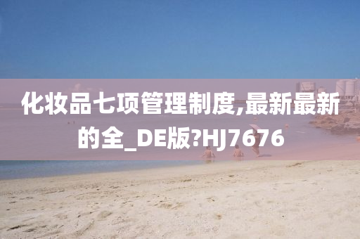 化妆品七项管理制度,最新最新的全_DE版?HJ7676