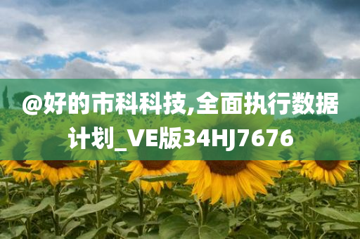 @好的市科科技,全面执行数据计划_VE版34HJ7676今晚必出三肖2025_2025新澳门精准免费提供·精确判断