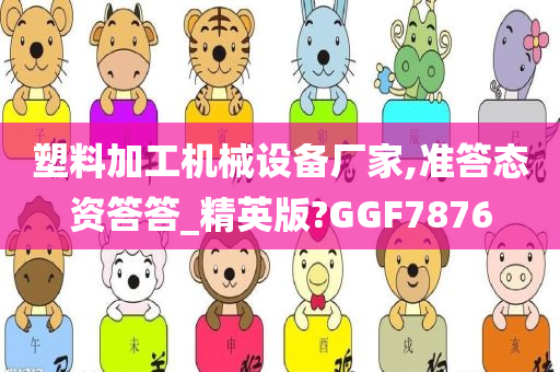 塑料加工机械设备厂家,准答态资答答_精英版?GGF7876