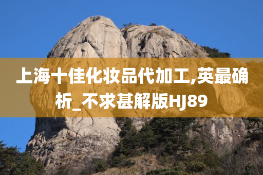 上海十佳化妆品代加工,英最确析_不求甚解版HJ89