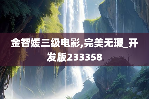 金智媛三级电影,完美无瑕_开发版233358