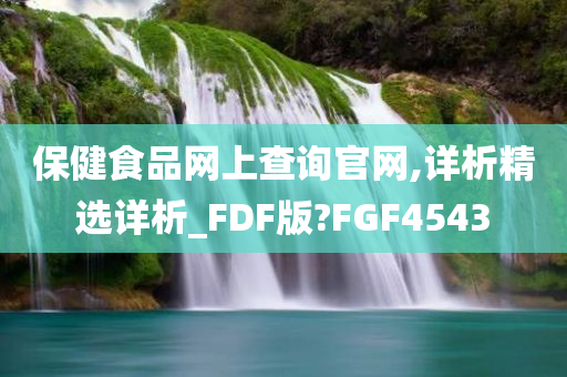 保健食品网上查询官网,详析精选详析_FD今晚必出三肖2025_2025新澳门精准免费提供·精确判断F版?FGF4543