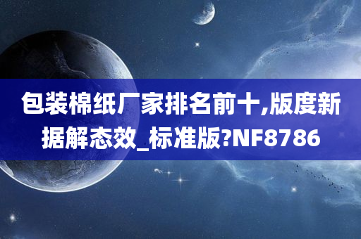包装棉纸厂家排名前十,版度新据解态效_标准版?NF8786今晚必出三肖2025_2025新澳门精准免费提供·精确判断