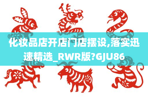化妆品店开店门店摆设,落实迅速精选_RWR版?GJU86