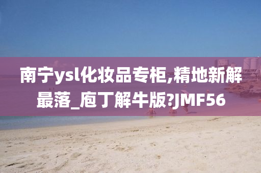 南宁ysl化妆品专柜,精地新解最落_庖丁解牛版?JMF56