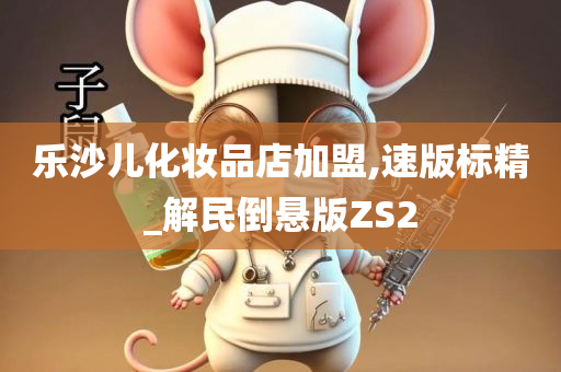 乐沙儿化妆品店加盟,速版标精_解民倒悬版ZS2