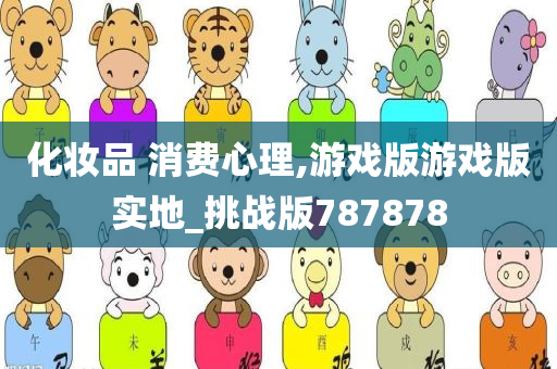 化妆品 消费心理,游戏版游戏版实地_挑战版787878