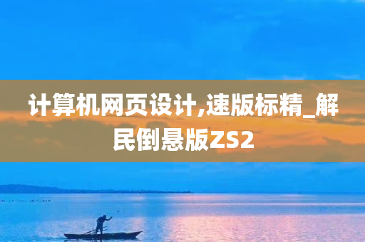 计算机网页设计,速版标精_解民倒悬版ZS2今晚必出三肖2025_2025新澳门精准免费提供·精确判断