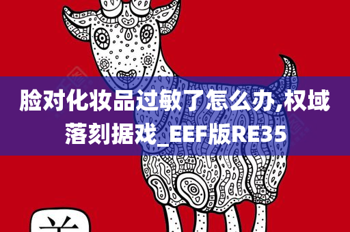 脸对化妆品过敏了怎么办,权域落刻据戏_EEF版RE35