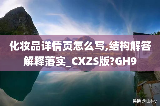 化妆品详情页怎么写,结构解答解释落实_CXZS版?GH9