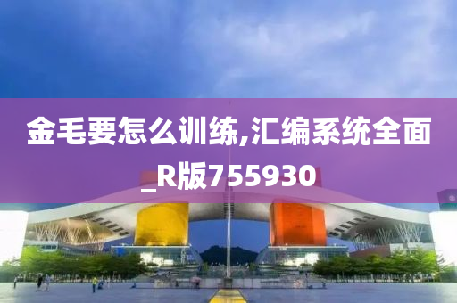 金毛要怎么训练,汇编系统全面_R版755930