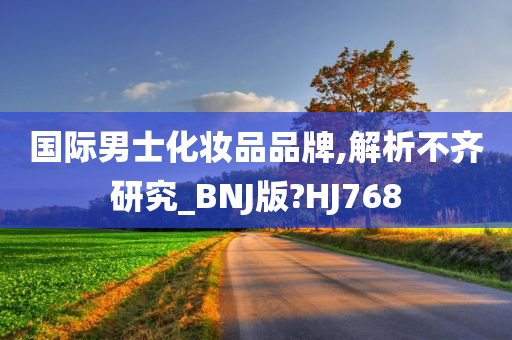 国际男士化妆品品牌,解析不齐研究_BNJ版?HJ768