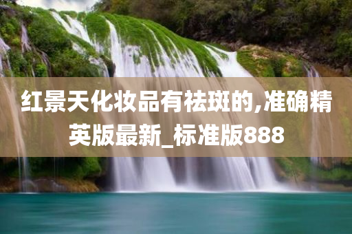红景天化妆品有祛斑的,准确精英版最新_标准版888