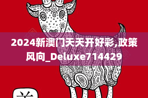 2024新澳门天天开好彩,政策风向_Deluxe714429