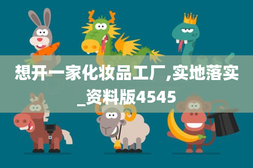 想开一家化妆品工厂,实地落实_资料版4545