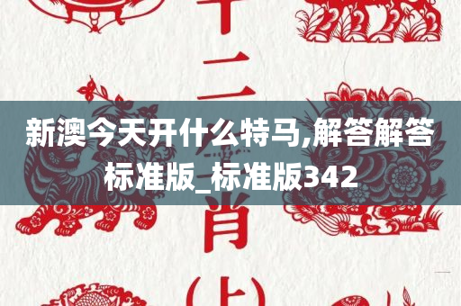 新澳今天开什么特马,解答解答标准版_标准版342