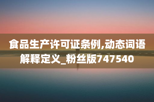 食品生产许可证条例,动态词语解释定义_粉丝版747540
