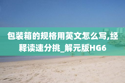 包装箱的规格用英文怎么写,经释读速分挑_解元版HG6