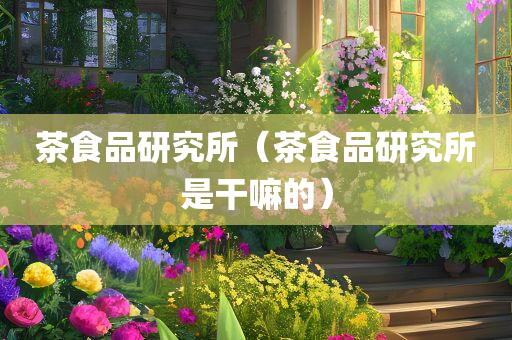 茶食品研究所（茶食品研究所是干嘛的）