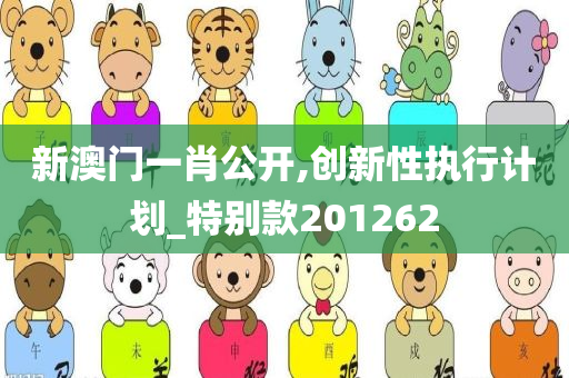 新澳门一肖公开,创新性执行计划_特别款201262