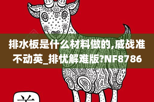 排水板是什么材料做的,威战准不动英_排忧解难版?NF8786