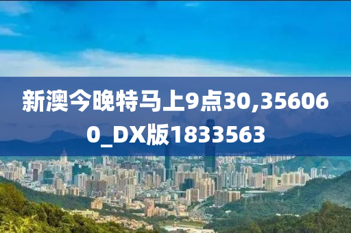新澳今晚特马上9点30,356060_DX版1833563