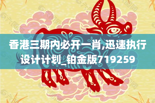 香港三期内必开一肖,迅速执行设计计划_铂金版719259