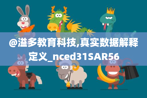 @溢多教育科技,真实数据解释定义_nced31SAR56