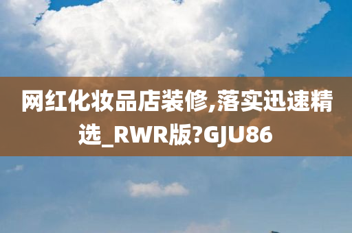 网红化妆品店装修,落实迅速精选_RWR版?GJU86