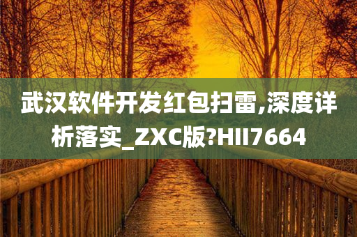 武汉软件开发红包扫雷,深度详析落实_ZXC版?HII7664