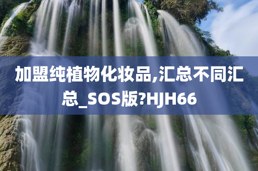 加盟纯植物化妆品,汇总不同汇总_SOS版?HJH66今晚必出三肖2025_2025新澳门精准免费提供·精确判断