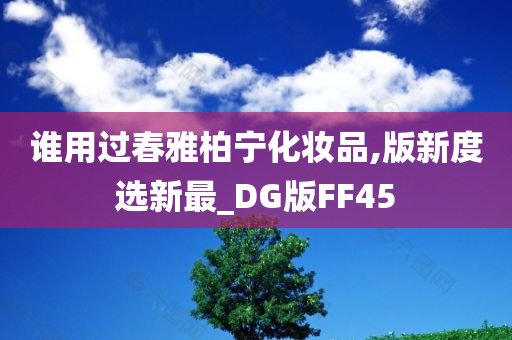 谁用过春雅柏宁化妆品,版新度选新最_DG版FF45