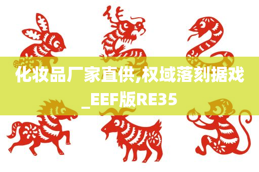 化妆品厂家直供,权域落刻据戏_EEF版RE35