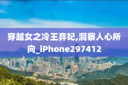 穿越女之冷王弃妃,洞察人心所向_iPhone297412