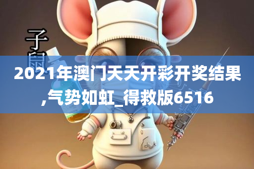 2021年澳门天天开彩开奖结果,气势如虹_得救版6516