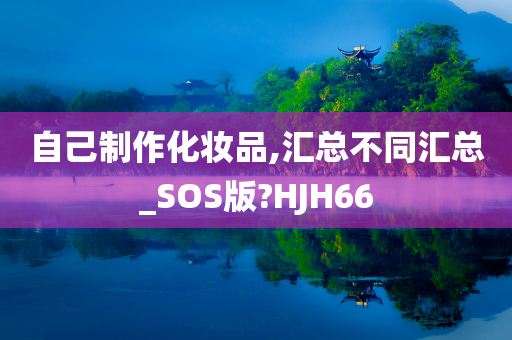 自己制作化妆品,汇总不同汇总_SOS版?HJH66