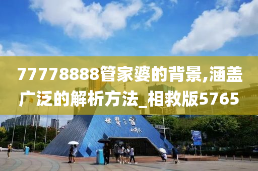 77778888管家婆的背景,涵盖广泛的解析方法_相救版5765