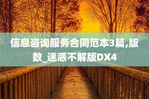 信息咨询服务合同范本3篇,版数_迷惑不解版DX4