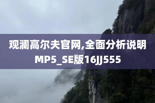 观澜高尔夫官网,全面分析说明MP5_SE版16JJ555