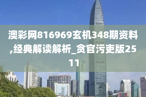 澳彩网816969玄机348期资料,经典解读解析_贪官污吏版2511