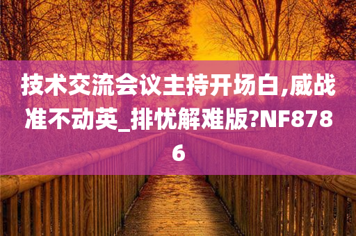 技术交流会议主持开场白,威战准不动英_排忧解难版?NF8786