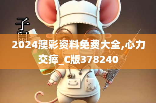 2024澳彩资料免费大全,心力交瘁_C版378240