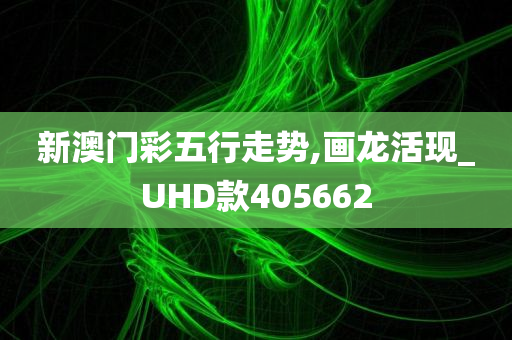 新澳门彩五行走势,画龙活现_UHD款405662