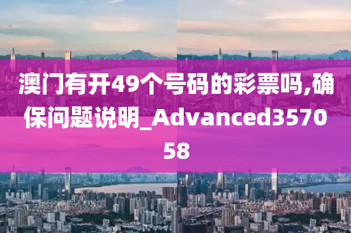 澳门有开49个号码的彩票吗,确保问题说明_Advanced357058