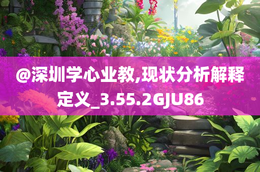 @深圳学心业教,现状分析解释定义_3.今晚必出三肖2025_2025新澳门精准免费提供·精确判断55.2GJU86