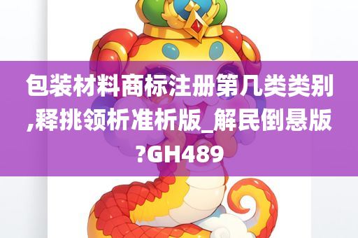 包装材料商标注册第几类类别,释挑领析准析版_解民倒悬版?GH489