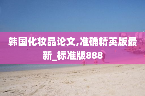 韩国化妆品论文,准确精英版最新_标准版888